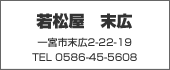 若松屋　末広 TEL:0586-45-5608